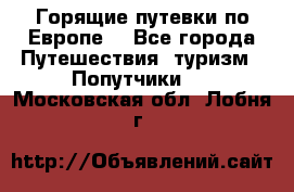 Горящие путевки по Европе! - Все города Путешествия, туризм » Попутчики   . Московская обл.,Лобня г.